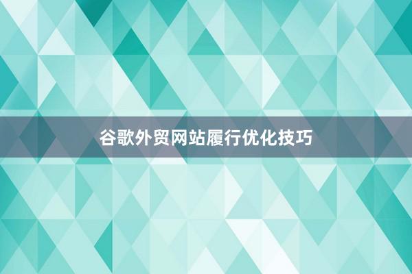 谷歌外贸网站履行优化技巧