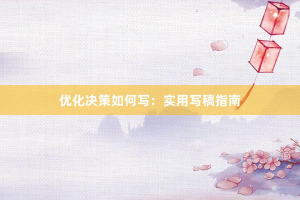 优化决策如何写：实用写稿指南