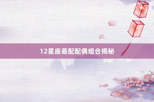 12星座最配配偶组合揭秘