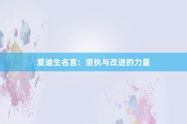 爱迪生名言：坚执与改进的力量