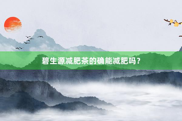 碧生源减肥茶的确能减肥吗？