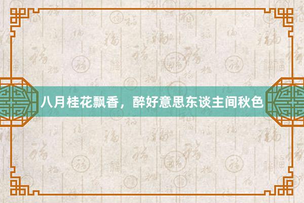 八月桂花飘香，醉好意思东谈主间秋色
