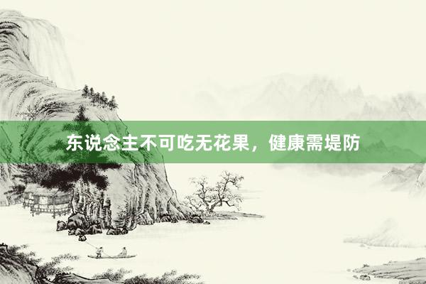 东说念主不可吃无花果，健康需堤防