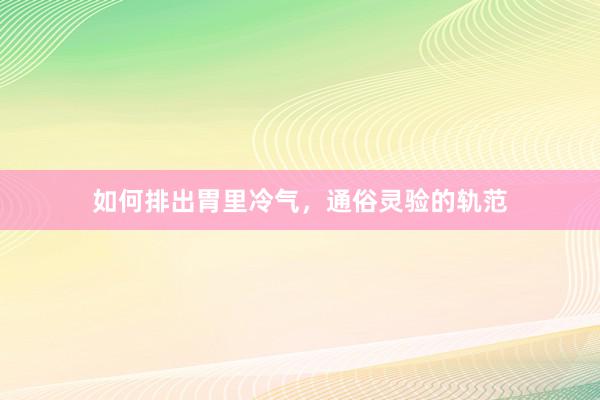 如何排出胃里冷气，通俗灵验的轨范