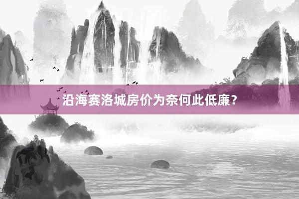 沿海赛洛城房价为奈何此低廉？
